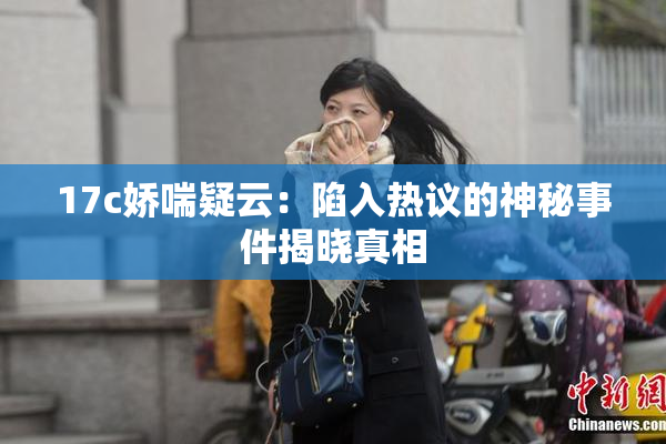 17c娇喘疑云：陷入热议的神秘事件揭晓真相