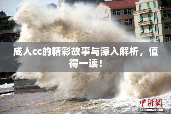 成人cc的精彩故事与深入解析，值得一读！