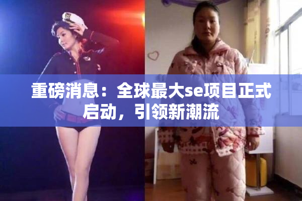 重磅消息：全球最大se项目正式启动，引领新潮流