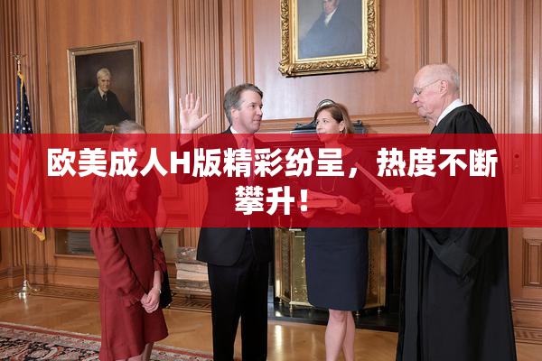 欧美成人H版精彩纷呈，热度不断攀升！