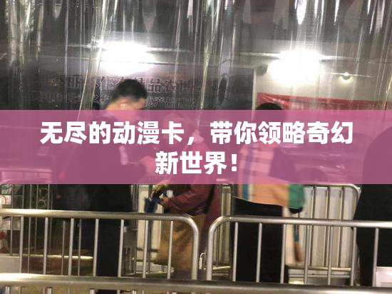 无尽的动漫卡，带你领略奇幻新世界！