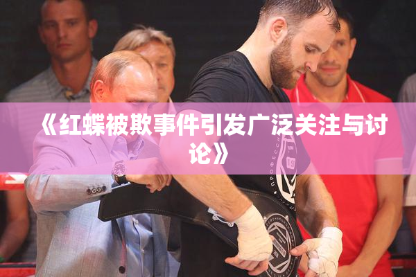 《红蝶被欺事件引发广泛关注与讨论》
