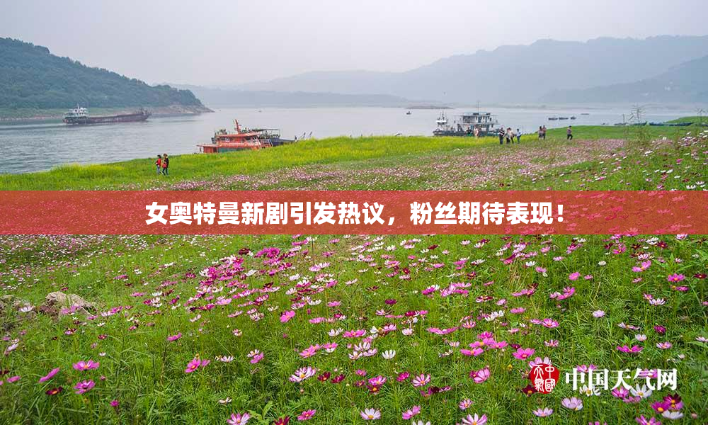 女奥特曼新剧引发热议，粉丝期待表现！