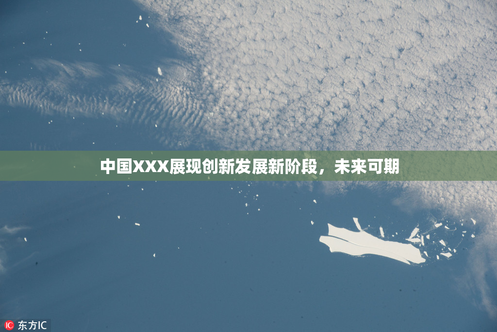 中国XXX展现创新发展新阶段，未来可期