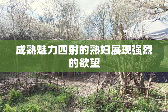 成熟魅力四射的熟妇展现强烈的欲望