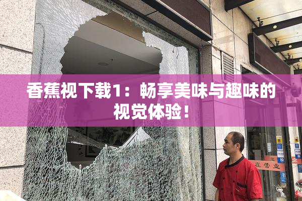 香蕉视下载1：畅享美味与趣味的视觉体验！