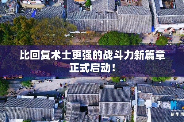 比回复术士更强的战斗力新篇章正式启动！