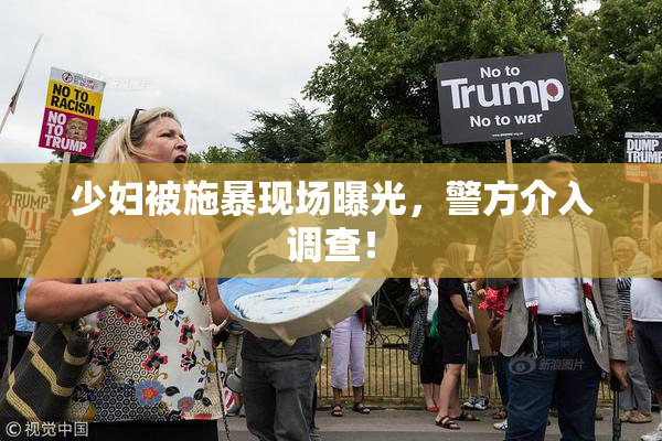 少妇被施暴现场曝光，警方介入调查！
