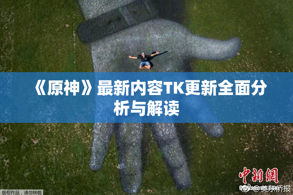 《原神》最新内容TK更新全面分析与解读