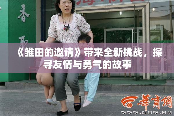 《雏田的邀请》带来全新挑战，探寻友情与勇气的故事