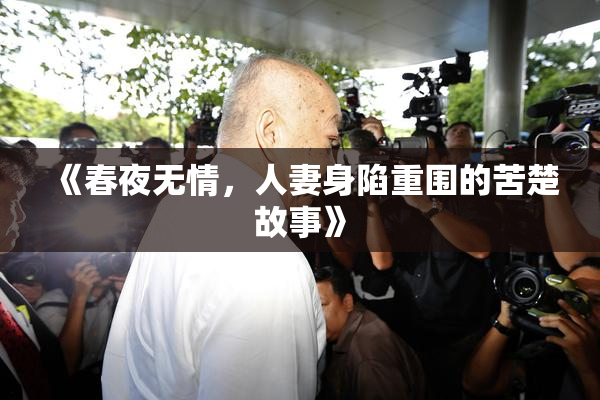 《春夜无情，人妻身陷重围的苦楚故事》