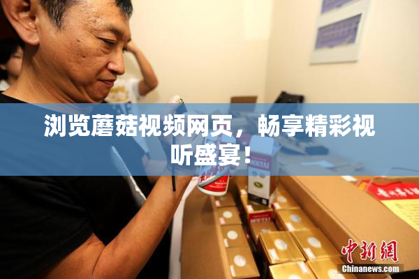 浏览蘑菇视频网页，畅享精彩视听盛宴！