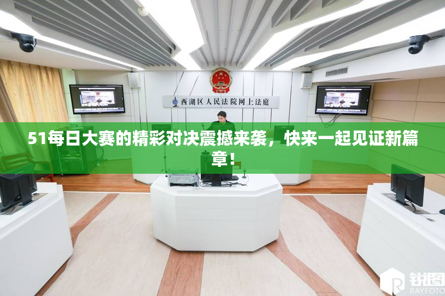 51每日大赛的精彩对决震撼来袭，快来一起见证新篇章！