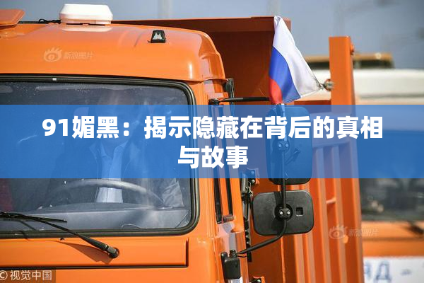 91媚黑：揭示隐藏在背后的真相与故事