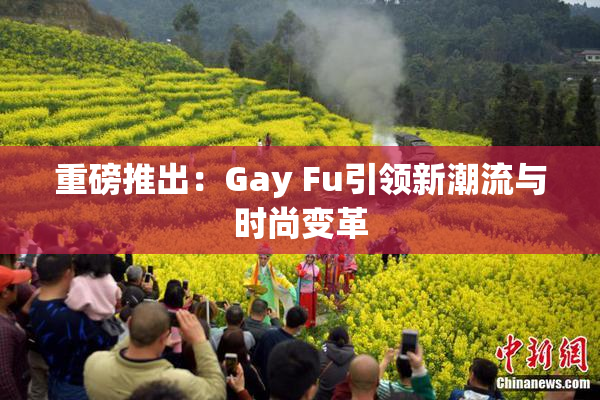 重磅推出：Gay Fu引领新潮流与时尚变革