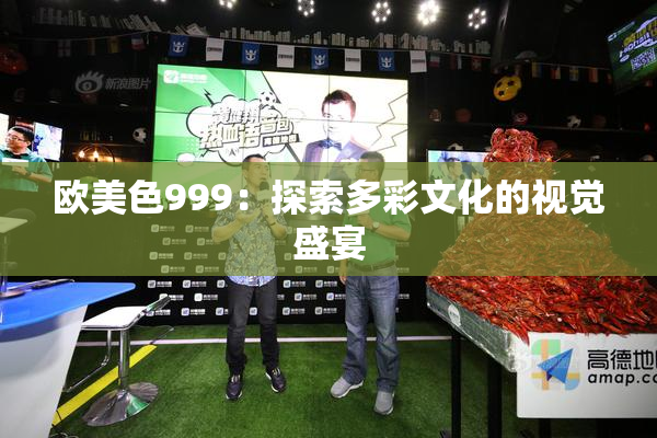 欧美色999：探索多彩文化的视觉盛宴