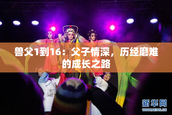 兽父1到16：父子情深，历经磨难的成长之路