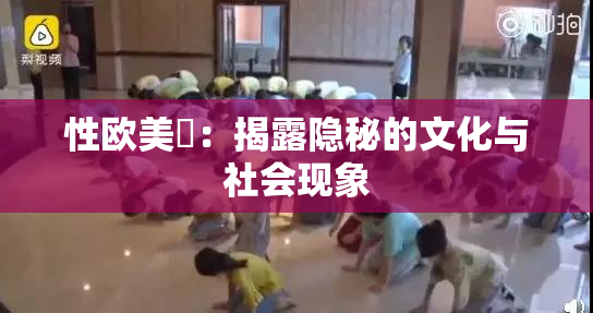 性欧美婬：揭露隐秘的文化与社会现象