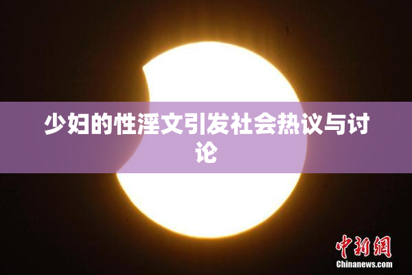 少妇的性淫文引发社会热议与讨论