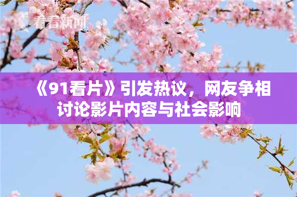 《91看片》引发热议，网友争相讨论影片内容与社会影响