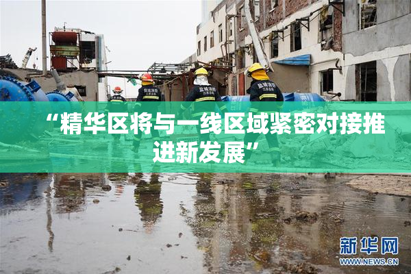 “精华区将与一线区域紧密对接推进新发展”