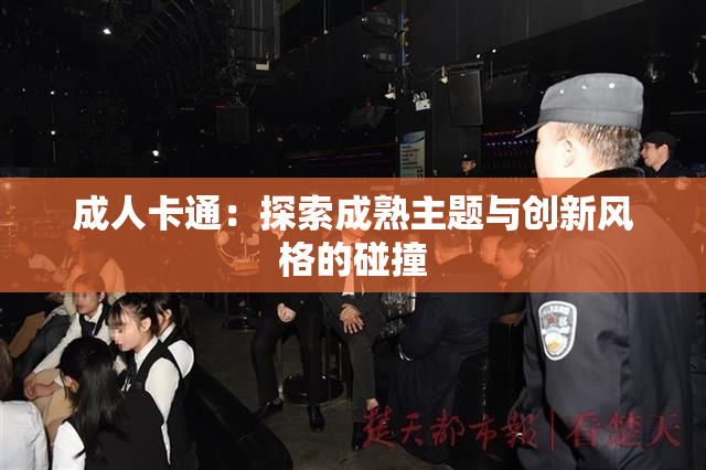 成人卡通：探索成熟主题与创新风格的碰撞