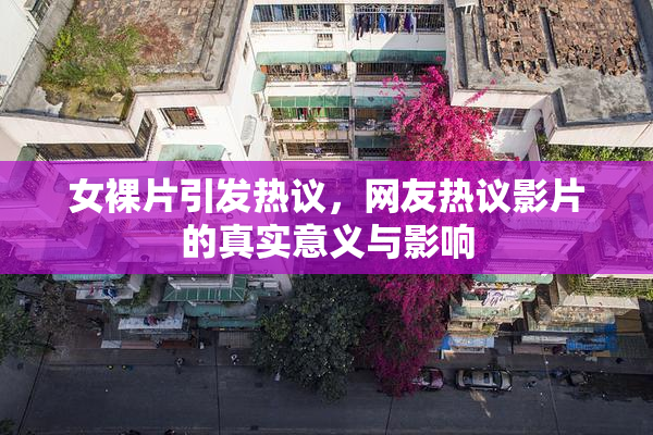 女裸片引发热议，网友热议影片的真实意义与影响