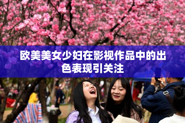 欧美美女少妇在影视作品中的出色表现引关注