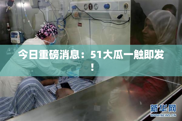 今日重磅消息：51大瓜一触即发！