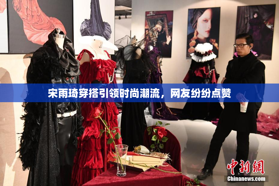 宋雨琦穿搭引领时尚潮流，网友纷纷点赞