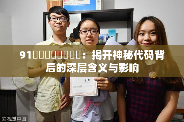 91❌‌❌‌❌‌❌‌：揭开神秘代码背后的深层含义与影响