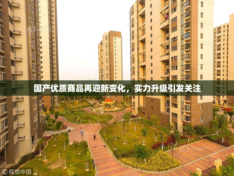 国产优质商品再迎新变化，实力升级引发关注