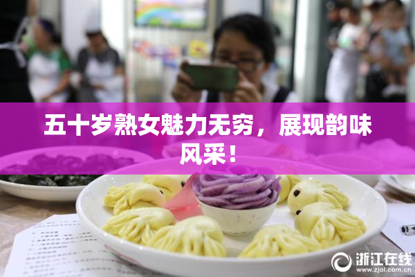 五十岁熟女魅力无穷，展现韵味风采！