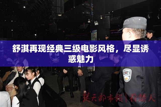 舒淇再现经典三级电影风格，尽显诱惑魅力