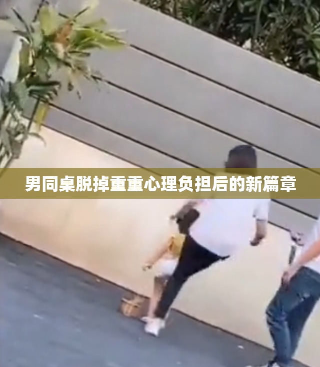 男同桌脱掉重重心理负担后的新篇章