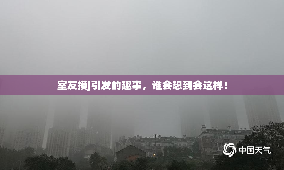 室友摸j引发的趣事，谁会想到会这样！