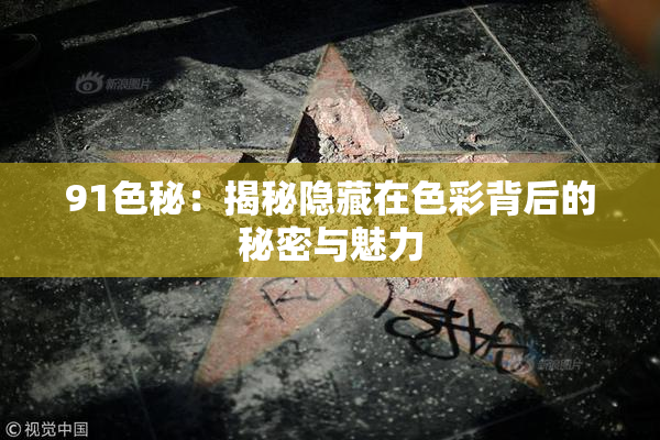 91色秘：揭秘隐藏在色彩背后的秘密与魅力