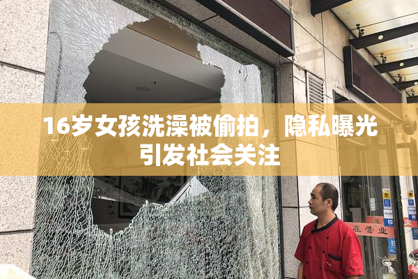 16岁女孩洗澡被偷拍，隐私曝光引发社会关注