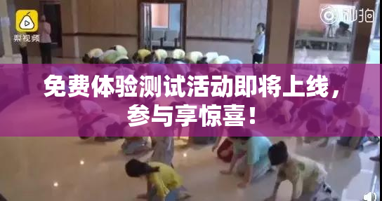 免费体验测试活动即将上线，参与享惊喜！