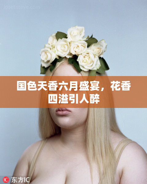 国色天香六月盛宴，花香四溢引人醉