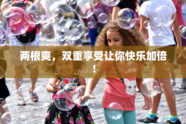 两根爽，双重享受让你快乐加倍！