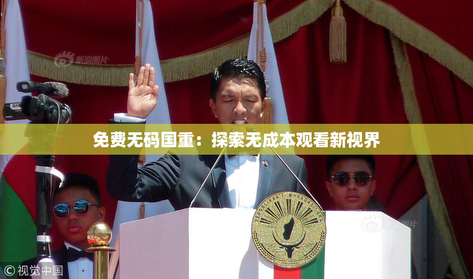 免费无码国重：探索无成本观看新视界