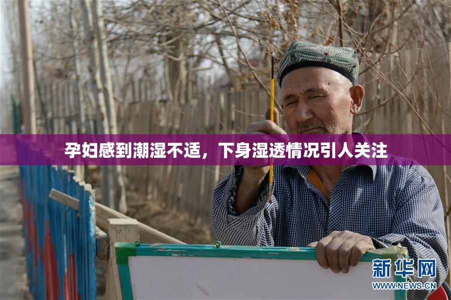 孕妇感到潮湿不适，下身湿透情况引人关注