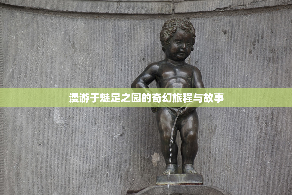 漫游于魅足之园的奇幻旅程与故事