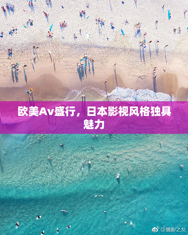 欧美Av盛行，日本影视风格独具魅力