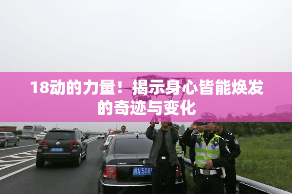 18动的力量！揭示身心皆能焕发的奇迹与变化
