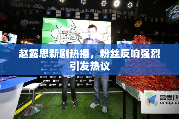 赵露思新剧热播，粉丝反响强烈引发热议