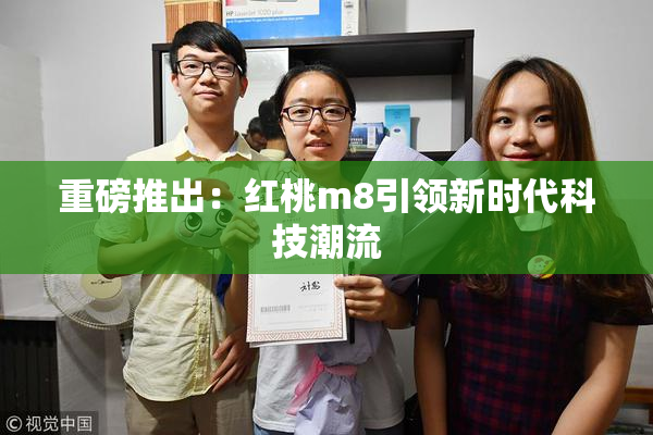重磅推出：红桃m8引领新时代科技潮流