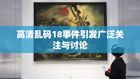 高清乱码18事件引发广泛关注与讨论