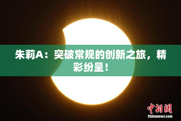 朱莉A：突破常规的创新之旅，精彩纷呈！